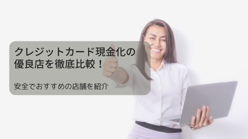 クレジットカード現金化の優良店を徹底比較！安全でおすすめの店舗を紹介